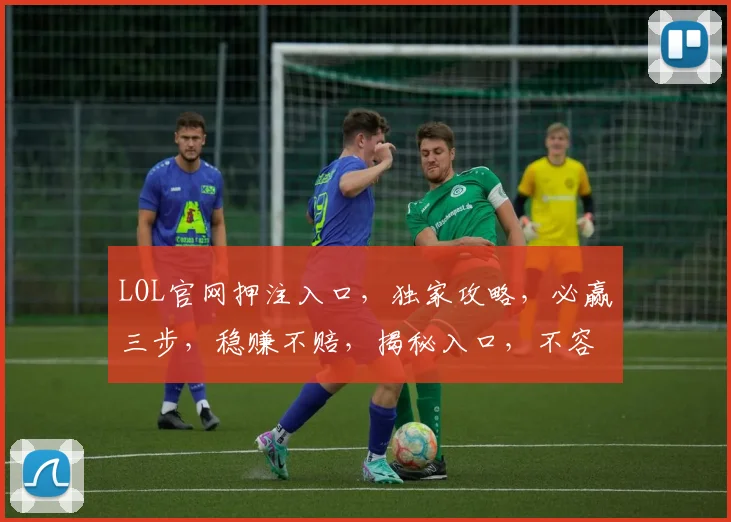 LOL官网押注入口，独家攻略，必赢三步，稳赚不赔，揭秘入口，不容错过