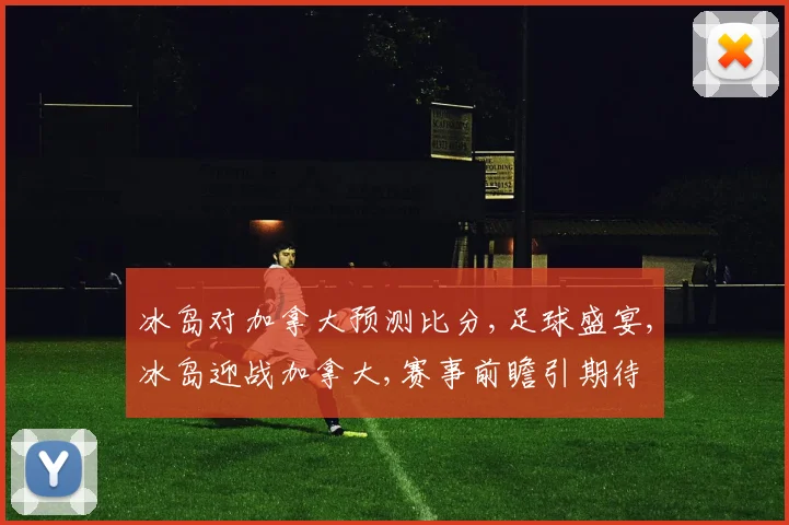 冰岛对加拿大预测比分,足球盛宴,冰岛迎战加拿大,赛事前瞻引期待